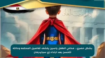 بشكل حصري.. محامي الطفل ياسين يكشف تفاصيل المحكمة وحالته تتحسن بعد ارتداء زي سبايدرمان